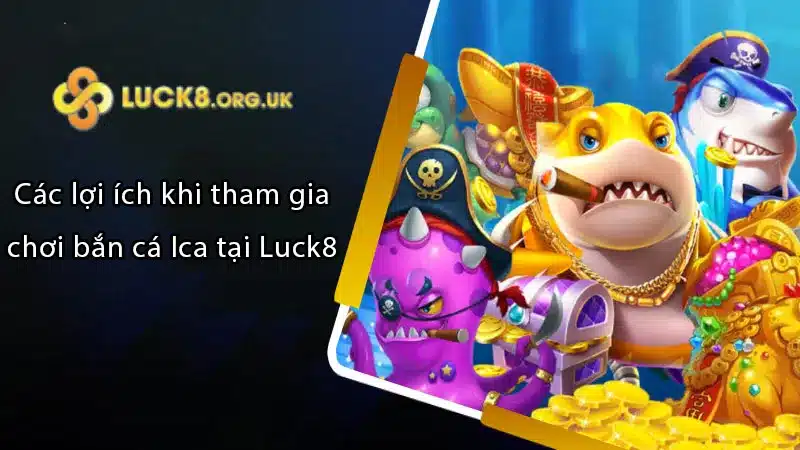 Các lợi ích khi tham gia chơi bắn cá Ica tại Luck8