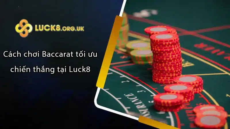 Cách chơi Baccarat tối ưu chiến thắng tại Luck8