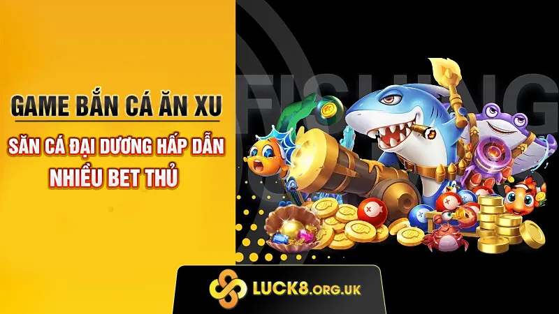 Game Bắn Cá Ăn Xu - Săn Cá Đại Dương Hấp Dẫn Nhiều Bet Thủ