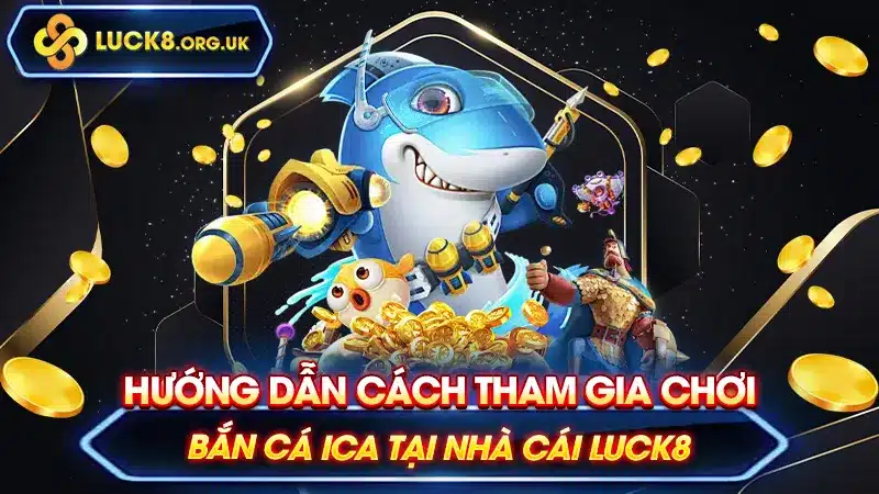 Hướng Dẫn Cách Tham Gia Chơi Bắn Cá Ica Tại Nhà Cái Luck8