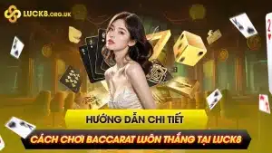 Hướng Dẫn Chi Tiết Cách Chơi Baccarat Luôn Thắng Tại Luck8