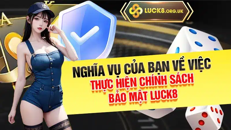 Nghĩa vụ của bạn về việc thực hiện chính sách bảo mật Luck8