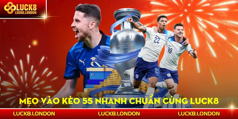 Mẹo vào kèo 55 nhanh chuẩn cùng LUCK8
